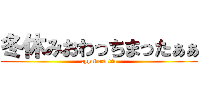 冬休みおわっちまったぁぁ (oppai otintin)