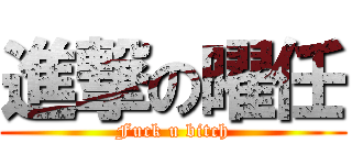 進撃の曜任 (Fuck u bitch)