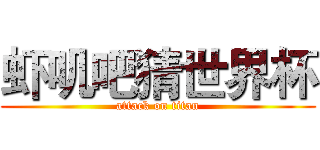 虾叽吧猜世界杯 (attack on titan)