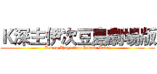 Ｋ深主伊次豆島劇場版 (K deep Zhuyicidou Island Movie)