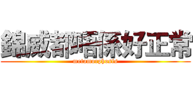 錦威都唔係好正常 (metamorphosis)