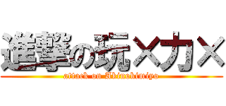進撃の玩×力× (attack on Akinokimiyo)