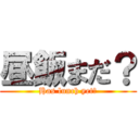 昼飯まだ？ (Has lunch yet?)