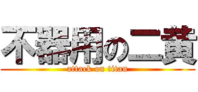 不器用の二黄 (attack on titan)