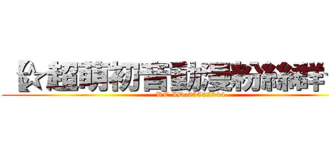 【☆超萌初音動漫粉絲群☆】 (RC ID:25532344)