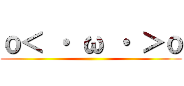 ｏ＜ ・ ω ・ ＞ｏ ()