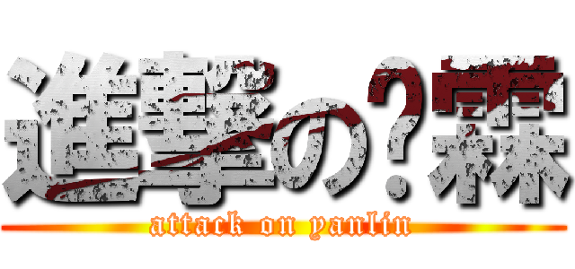 進撃の彥霖 (attack on yanlin)