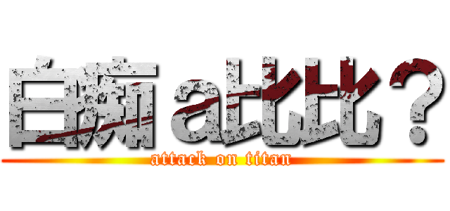 白痴ａ比比？ (attack on titan)