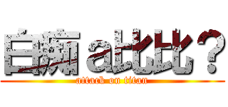 白痴ａ比比？ (attack on titan)