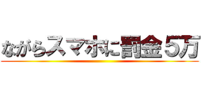 ながらスマホに罰金５万 ()