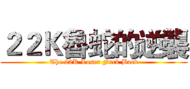 ２２Ｋ魯蛇的逆襲 (The 22K Loser Fuck Back)