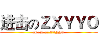 进击のＺＸＹＹＯ (attack on ZXYYO)