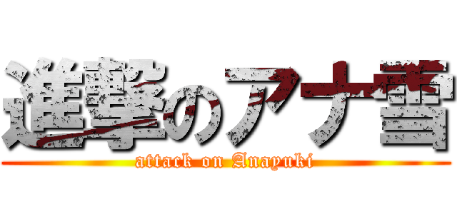 進撃のアナ雪 (attack on Anayuki)