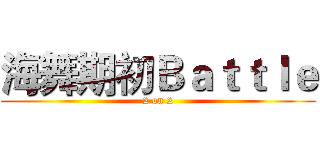海舞期初Ｂａｔｔｌｅ (2 on 2)