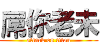 屌你老未 (attack on titan)