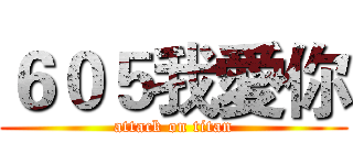 ６０５我愛你 (attack on titan)