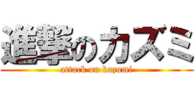 進撃のカズミ (attack on kazumi)