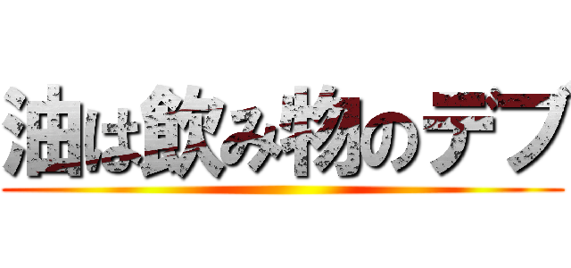 油は飲み物のデブ ()