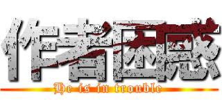 作者困惑 (He is in trouble)