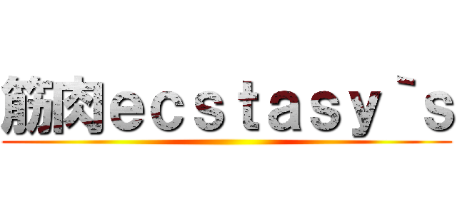 筋肉ｅｃｓｔａｓｙ｀ｓ ()