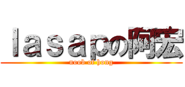 ｌａｓａｐの阿宏 (noob of hong)