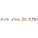 Ａｒｅ ｙｏｕ ｉｎ ｃｌａｓｓ１ａ？ (attack on titan)