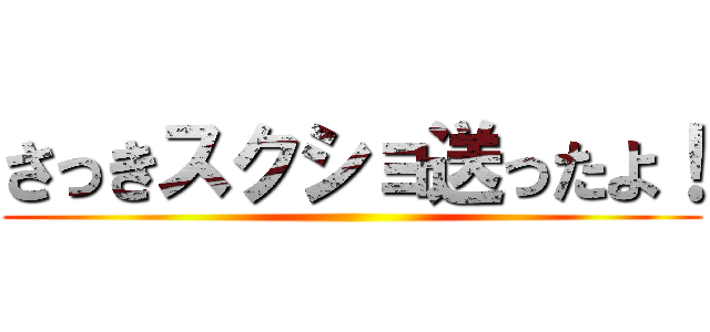 さっきスクショ送ったよ！ ()