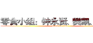零食小组：钟永贤、樊凯、尹世权 (attack on titan)