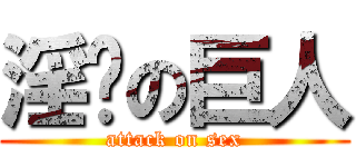 淫荡の巨人 (attack on sex)