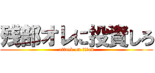 残部オレに投資しろ (attack on titan)