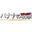 バナナの攻撃 (attack on banana)