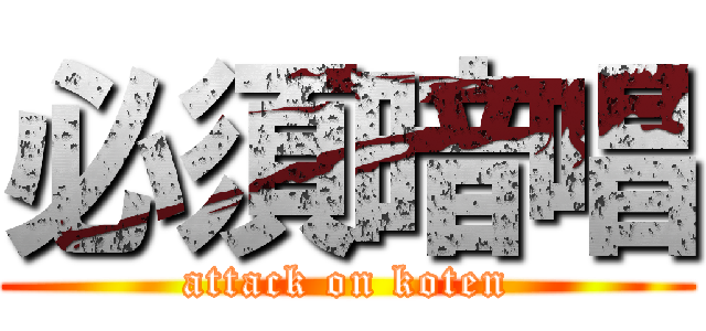 必須暗唱 (attack on koten)