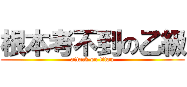根本考不到の乙級 (attack on titan)