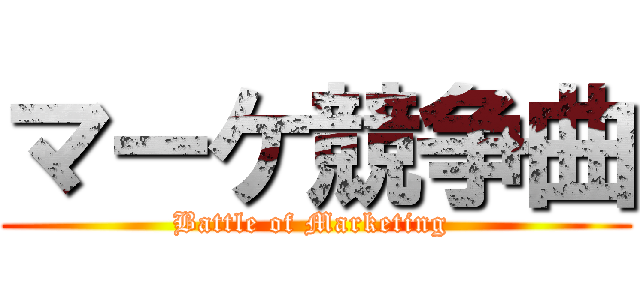 マーケ競争曲 (Battle of Marketing )