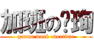 加班の噶珣 (gaxun work overtime)