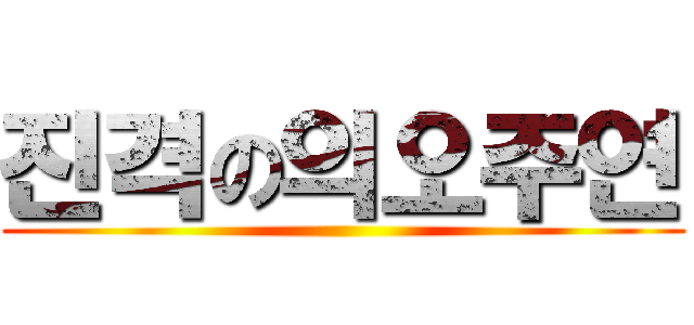 진격の의오주연 ()