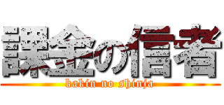 課金の信者 (kakin no shinja)