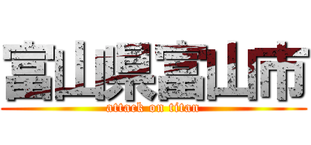 富山県富山市 (attack on titan)
