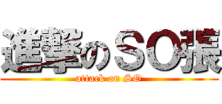 進撃のＳＯ張 (attack on SO)