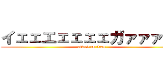 イェェエェェェェガァァァァｌ (attack on titan)