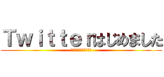 Ｔｗｉｔｔｅｒはじめました (スタートオンツイッター)