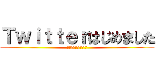 Ｔｗｉｔｔｅｒはじめました (スタートオンツイッター)