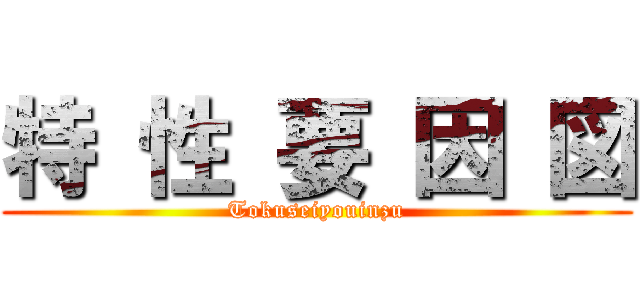 特 性 要 因 図 (Tokuseiyouinzu)