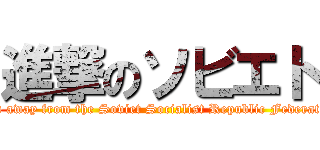 進撃のソビエト (Run away from the Soviet Socialist Republic Federation)