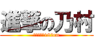 進撃の乃村 (神が与えた182cm)