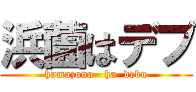 浜薗はデブ (hamazono   ha  debu)