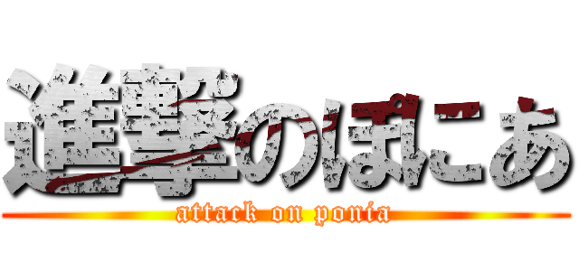 進撃のぽにあ (attack on ponia)