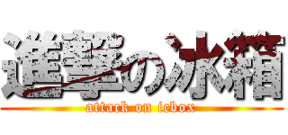 進撃の冰箱 (attack on icbox)