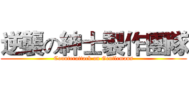 逆襲の紳士製作團隊 (Counterattack on Gentlemans)