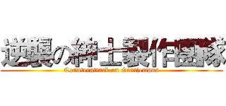 逆襲の紳士製作團隊 (Counterattack on Gentlemans)